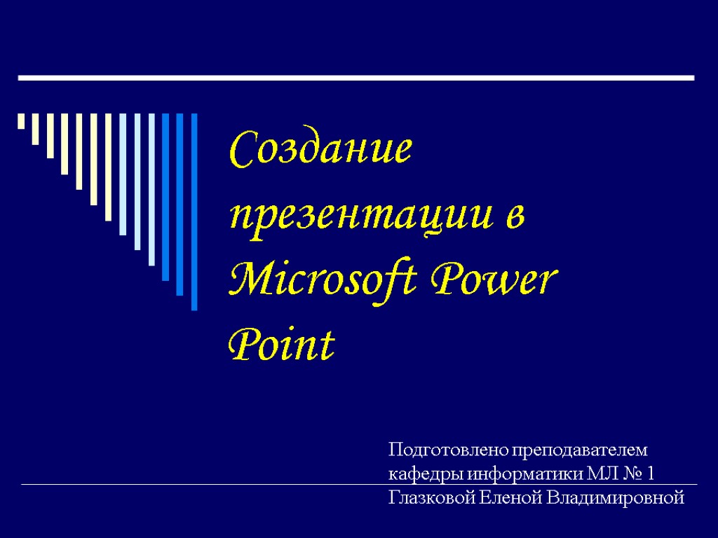 Создание презентации в Microsoft Power Point Подготовлено преподавателем кафедры информатики МЛ № 1 Глазковой